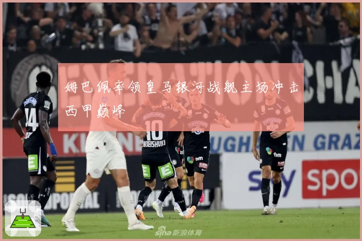 姆巴佩率领皇马银河战舰主场冲击西甲巅峰