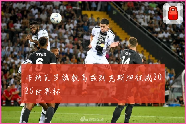 卡纳瓦罗执教乌兹别克斯坦征战2026世界杯