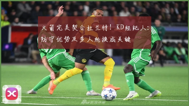 火箭完美契合杜兰特!KD经纪人:防守优势及多人轮换成关键
