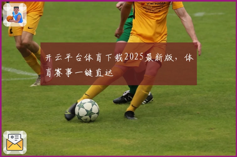 开云平台体育下载2025最新版，体育赛事一键直达