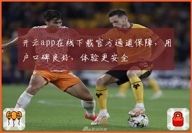 开云app在线下载官方通道保障,用户口碑良好,体验更安全
