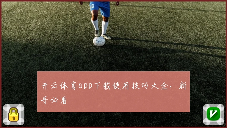 开云体育app下载使用技巧大全，新手必看