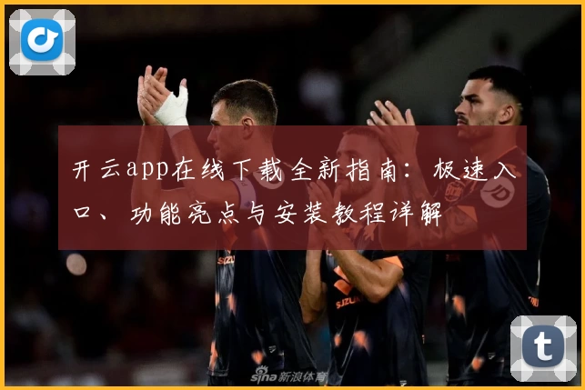 开云app在线下载全新指南：极速入口、功能亮点与安装教程详解