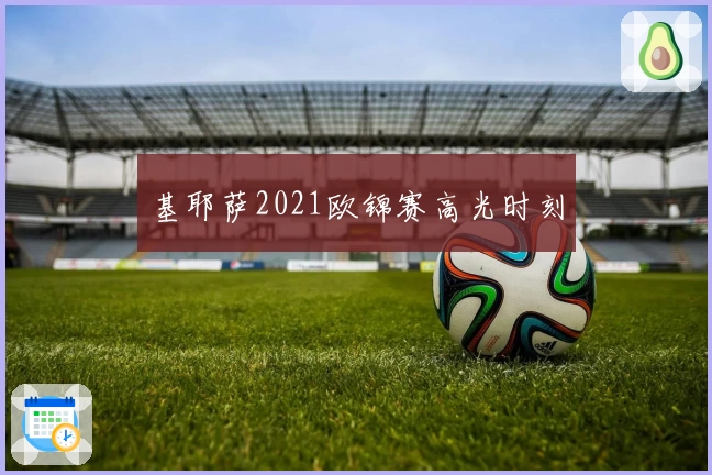 基耶萨2021欧锦赛高光时刻