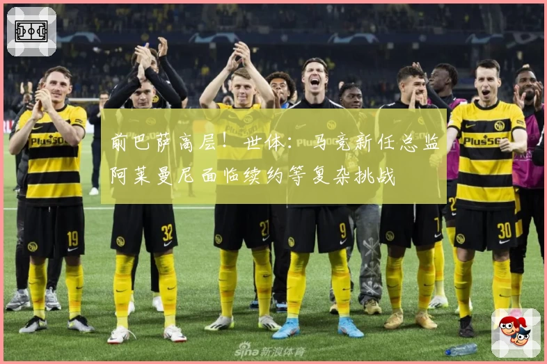 前巴萨高层！世体：马竞新任总监阿莱曼尼面临续约等复杂挑战