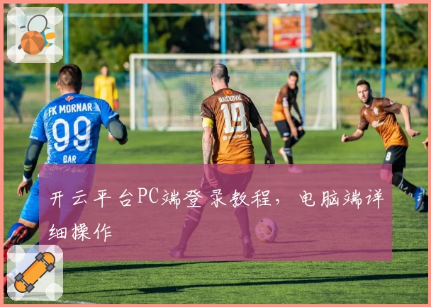 开云平台PC端登录教程,电脑端详细操作