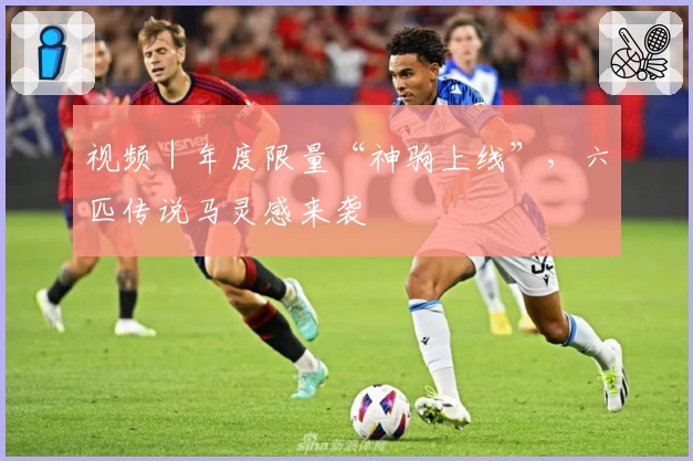 视频｜年度限量“神驹上线”，六匹传说马灵感来袭