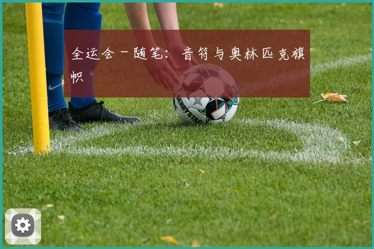 全运会 - 随笔：音符与奥林匹克旗帜