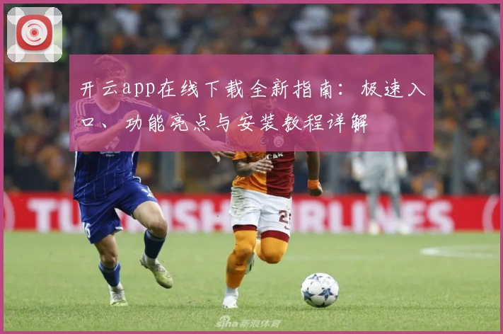 开云app在线下载全新指南：极速入口、功能亮点与安装教程详解