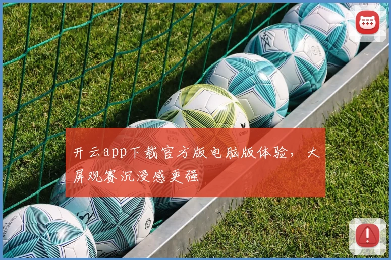 开云app下载官方版电脑版体验，大屏观赛沉浸感更强