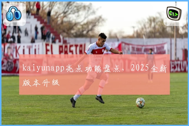 kaiyunapp亮点功能盘点，2025全新版本升级