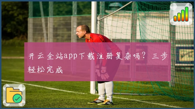 开云全站app下载注册复杂吗？三步轻松完成