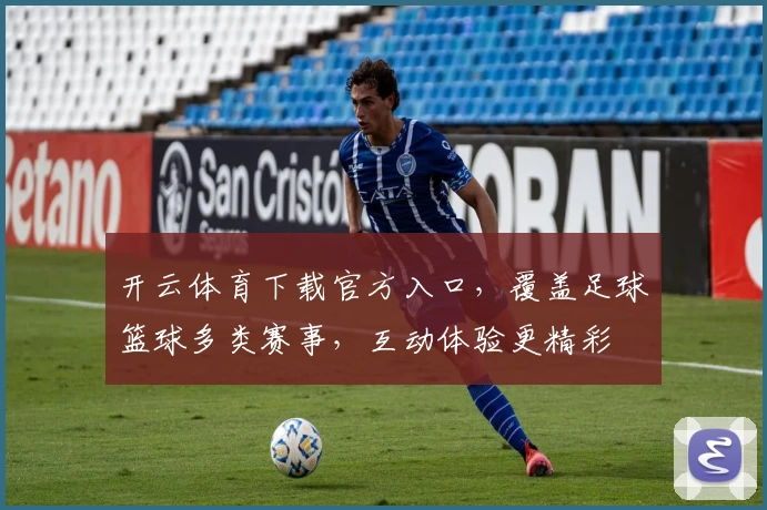 开云体育下载官方入口，覆盖足球篮球多类赛事，互动体验更精彩