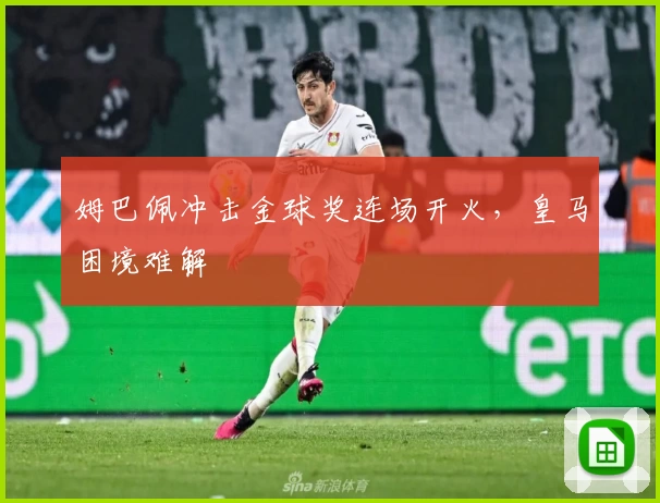 姆巴佩冲击金球奖连场开火，皇马困境难解