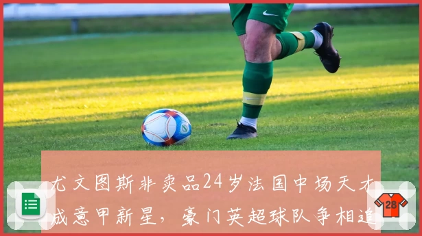 尤文图斯非卖品24岁法国中场天才成意甲新星，豪门英超球队争相追逐