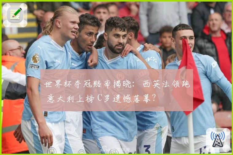 世界杯夺冠赔率揭晓：西英法领跑 意大利上榜 C罗遗憾落幕？