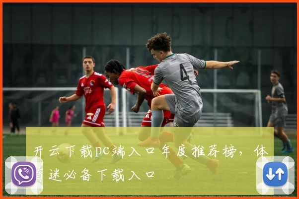 开云下载pc端入口年度推荐榜，体育迷必备下载入口